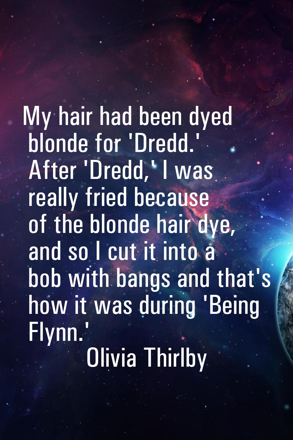 My hair had been dyed blonde for 'Dredd.' After 'Dredd,' I was really fried because of the blonde h