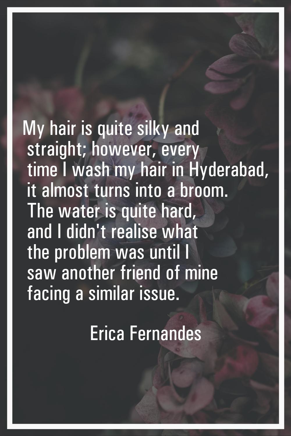 My hair is quite silky and straight; however, every time I wash my hair in Hyderabad, it almost tur