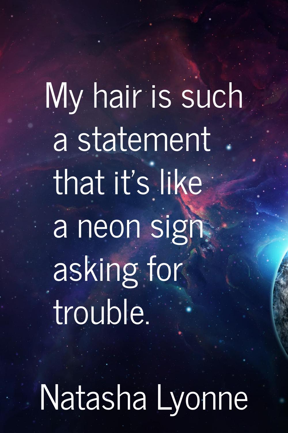 My hair is such a statement that it's like a neon sign asking for trouble.