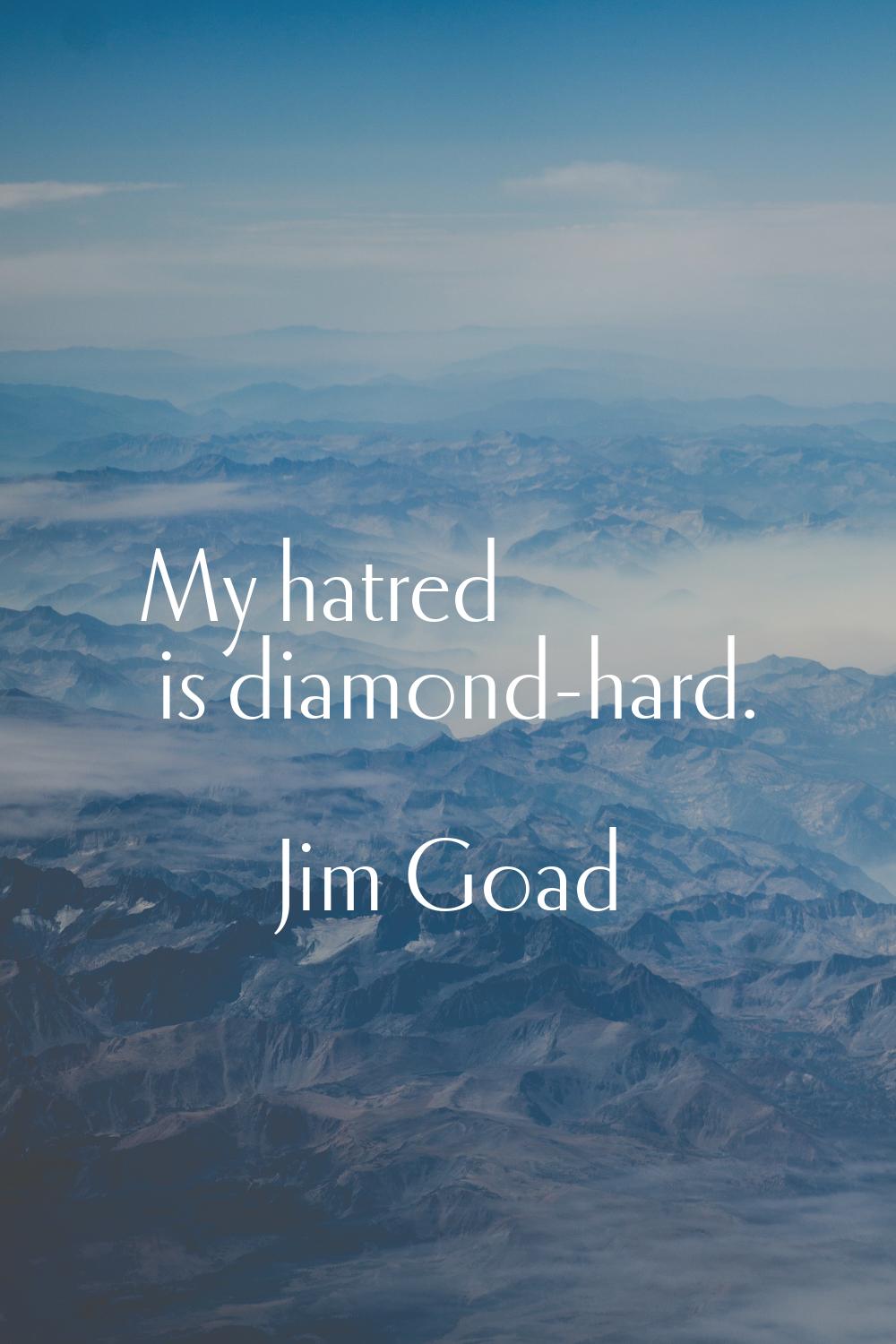 My hatred is diamond-hard.