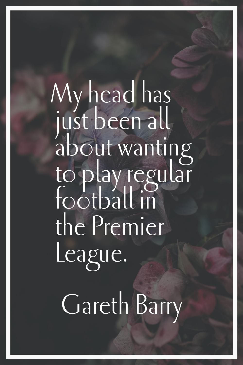 My head has just been all about wanting to play regular football in the Premier League.