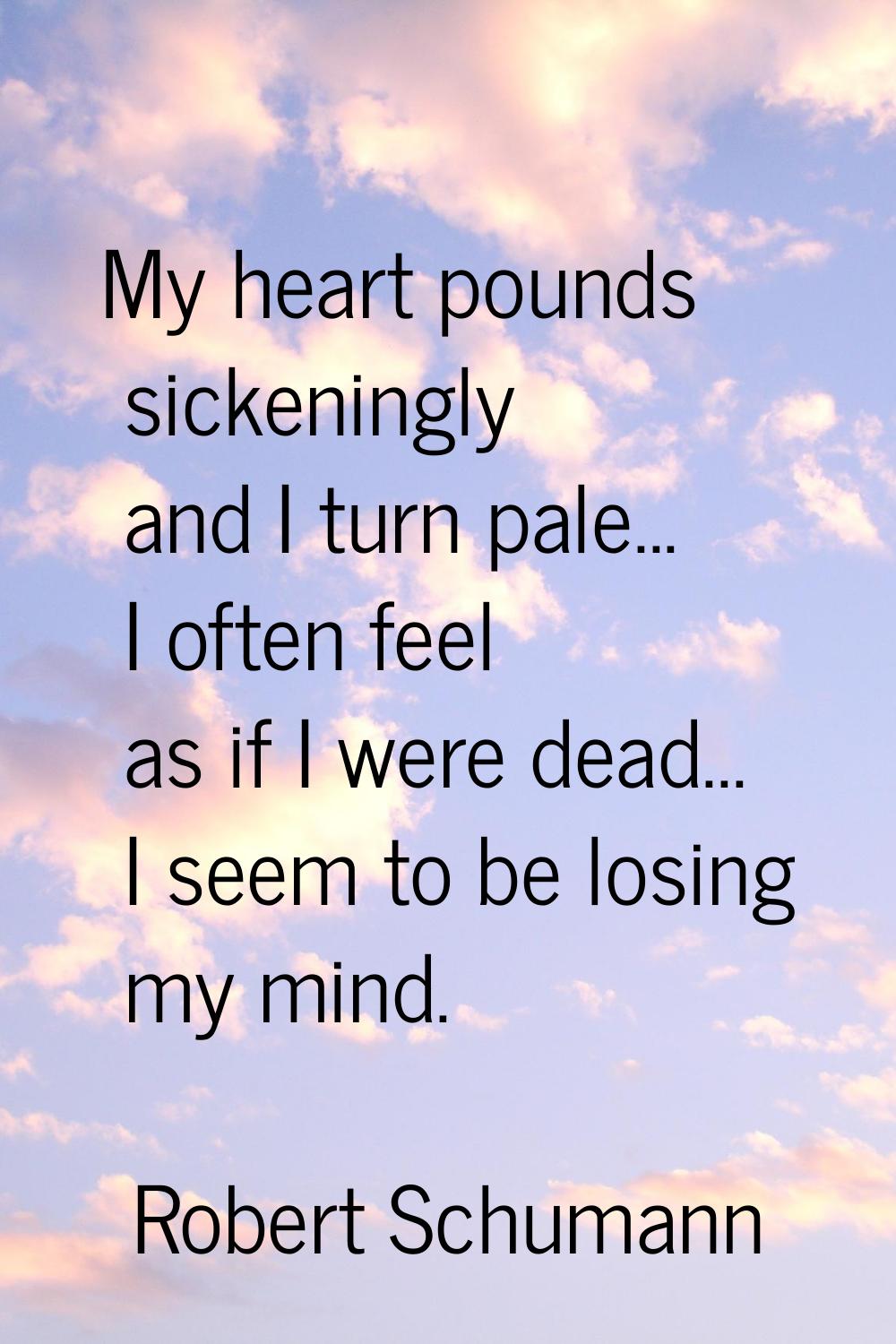 My heart pounds sickeningly and I turn pale... I often feel as if I were dead... I seem to be losin