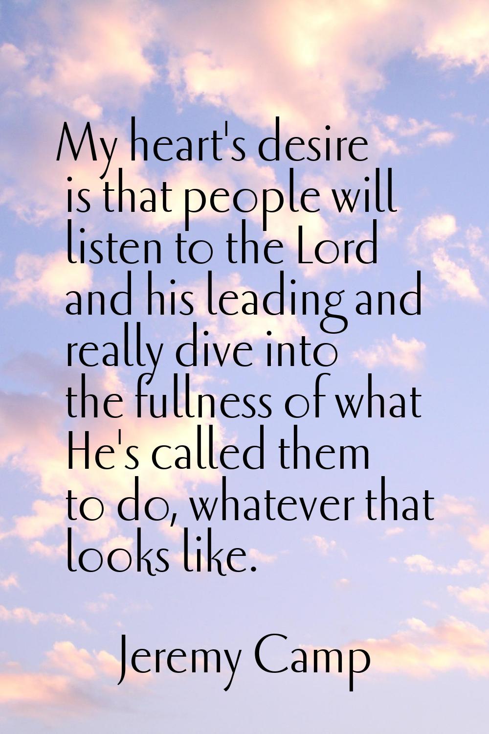 My heart's desire is that people will listen to the Lord and his leading and really dive into the f