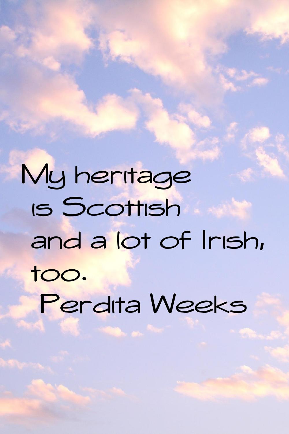 My heritage is Scottish and a lot of Irish, too.