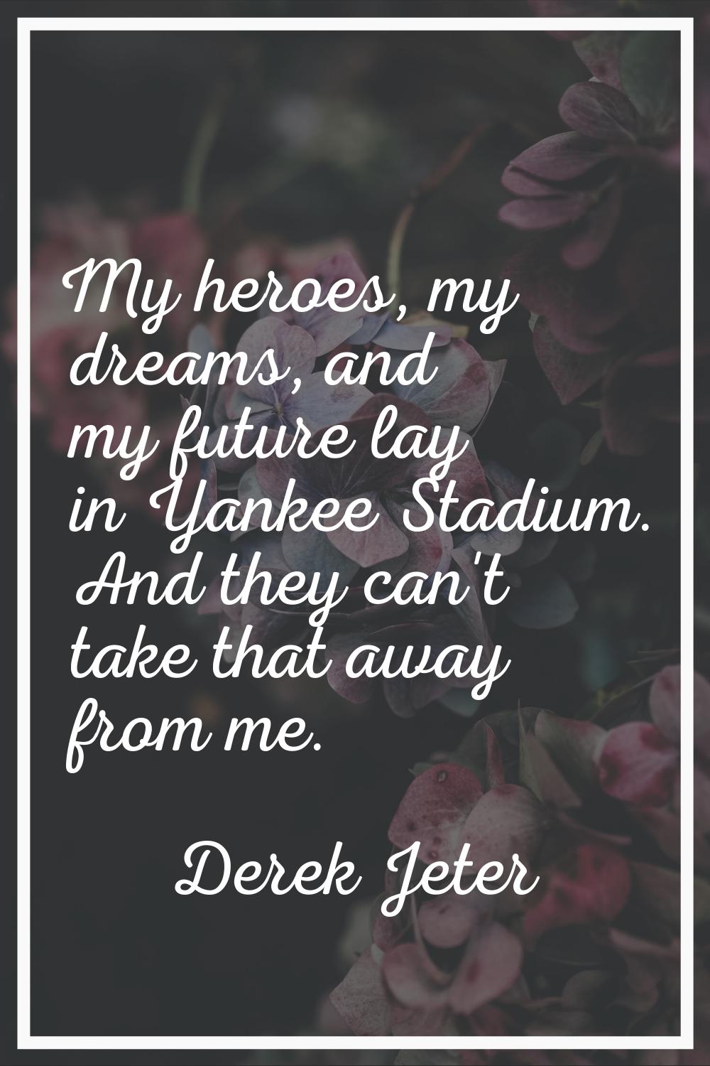 My heroes, my dreams, and my future lay in Yankee Stadium. And they can't take that away from me.