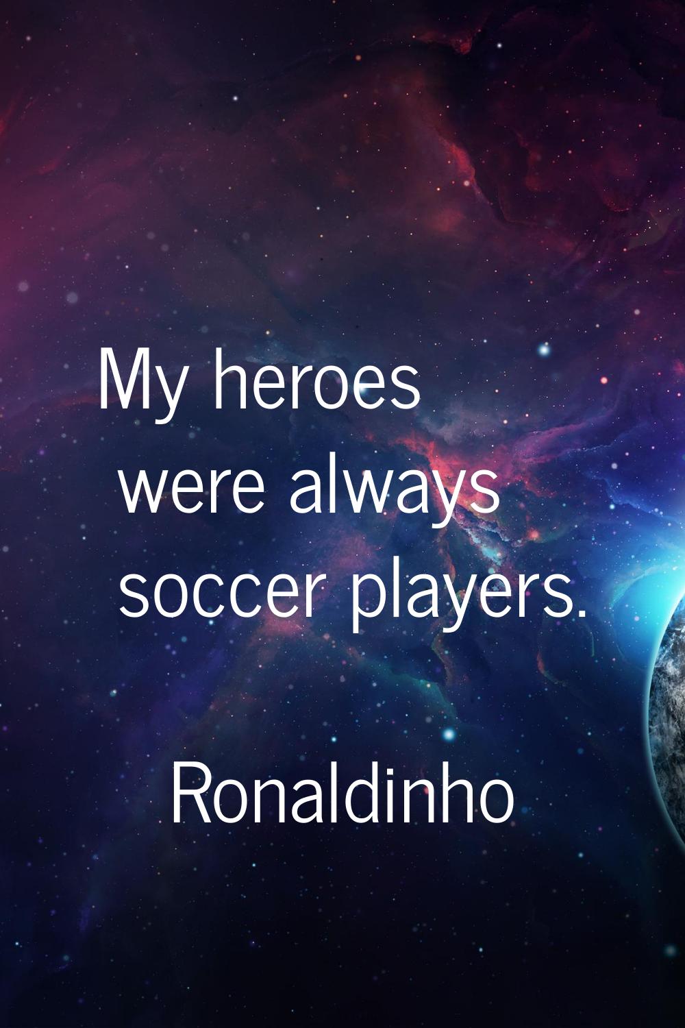 My heroes were always soccer players.