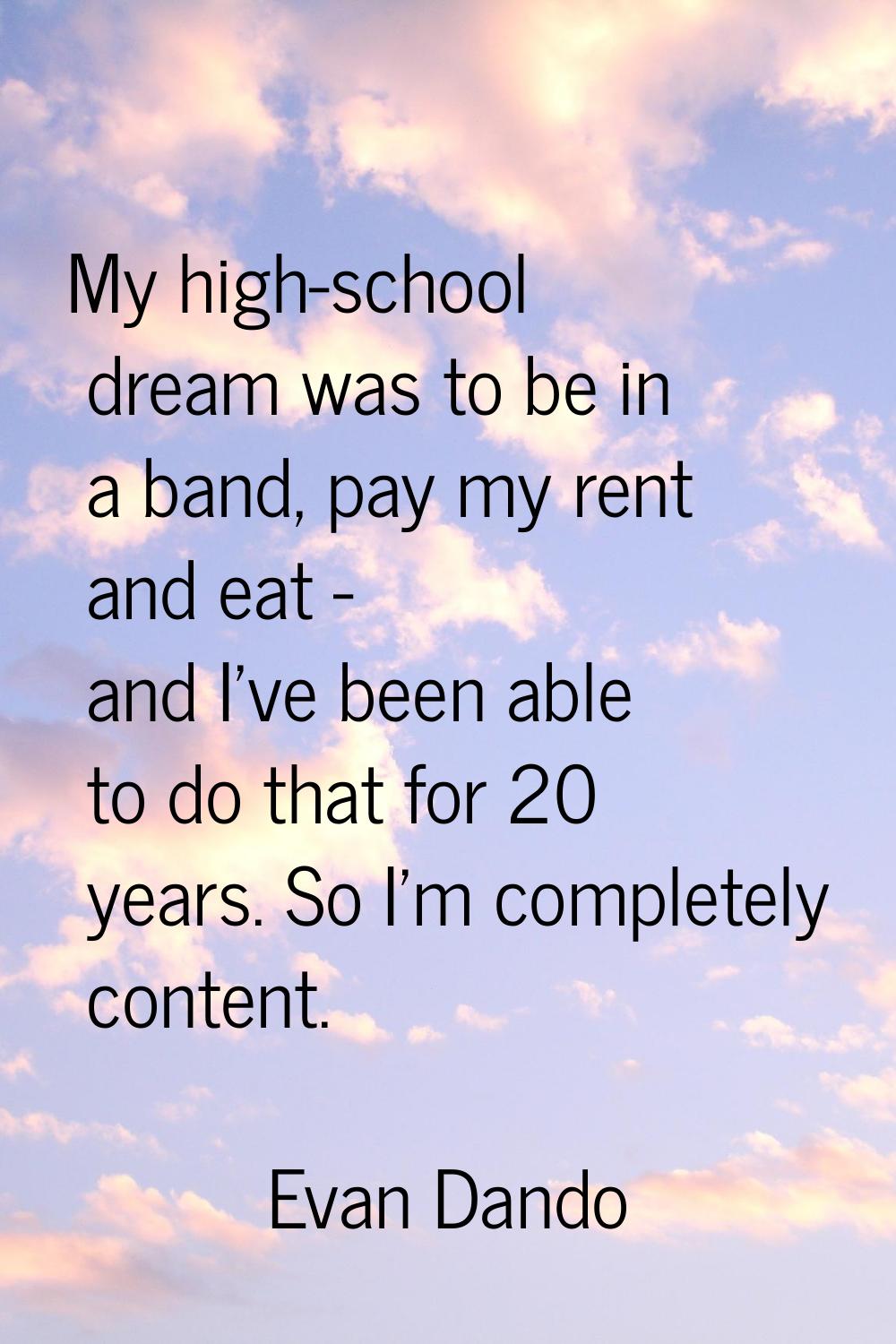 My high-school dream was to be in a band, pay my rent and eat - and I've been able to do that for 2