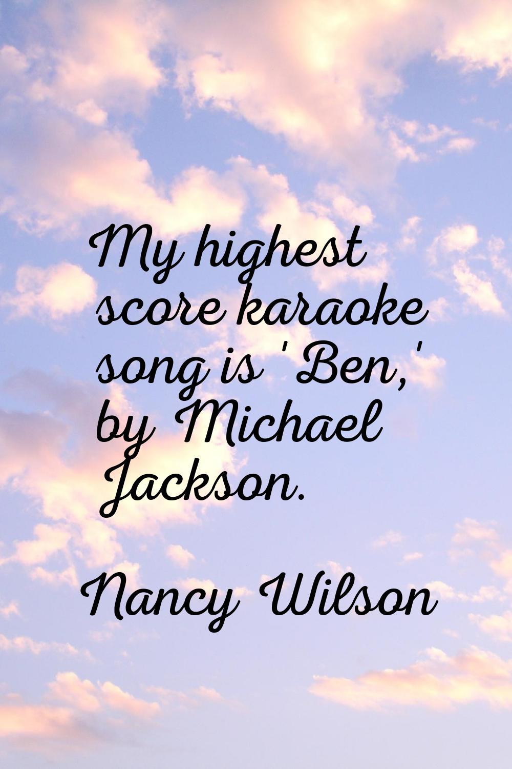 My highest score karaoke song is 'Ben,' by Michael Jackson.
