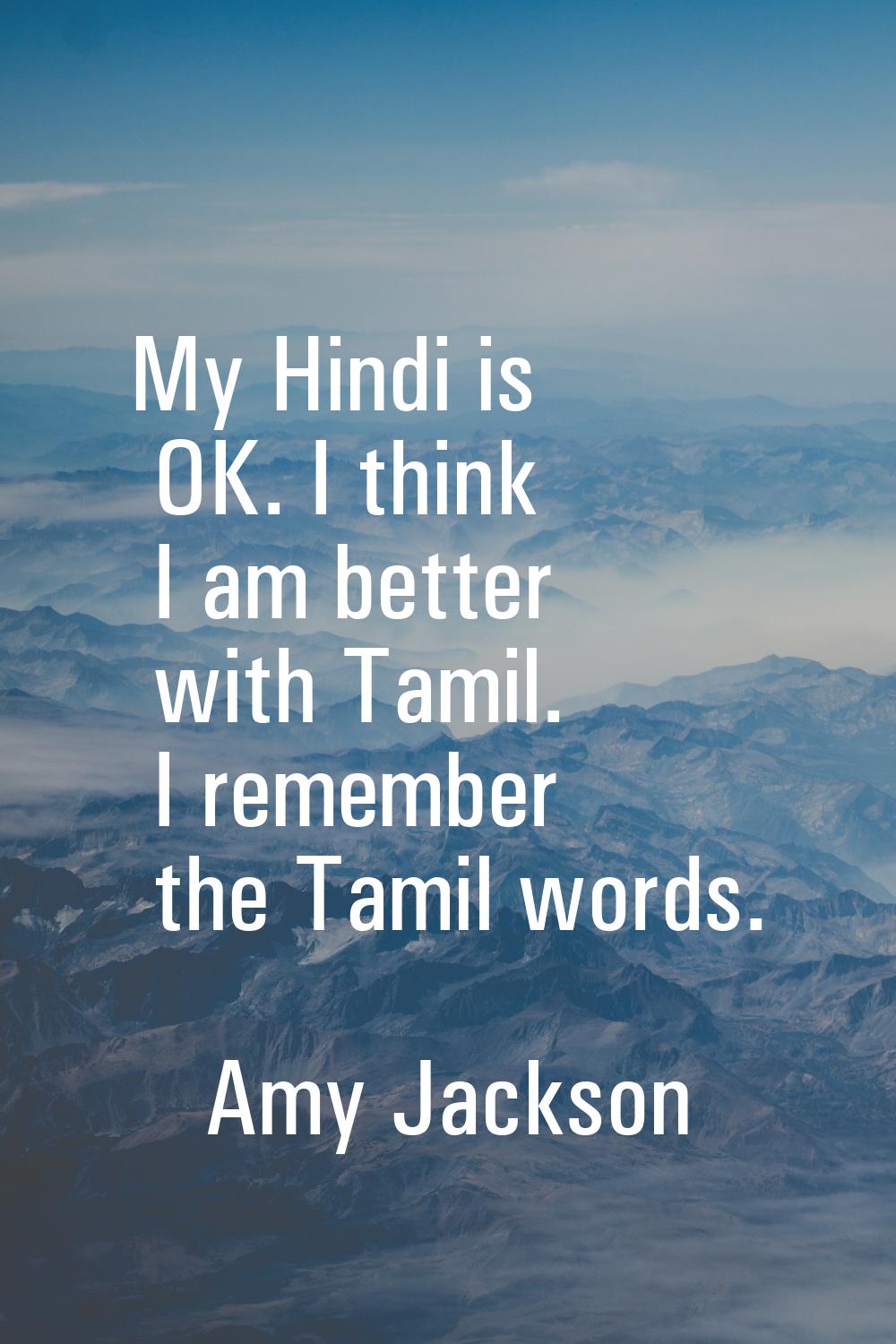 My Hindi is OK. I think I am better with Tamil. I remember the Tamil words.
