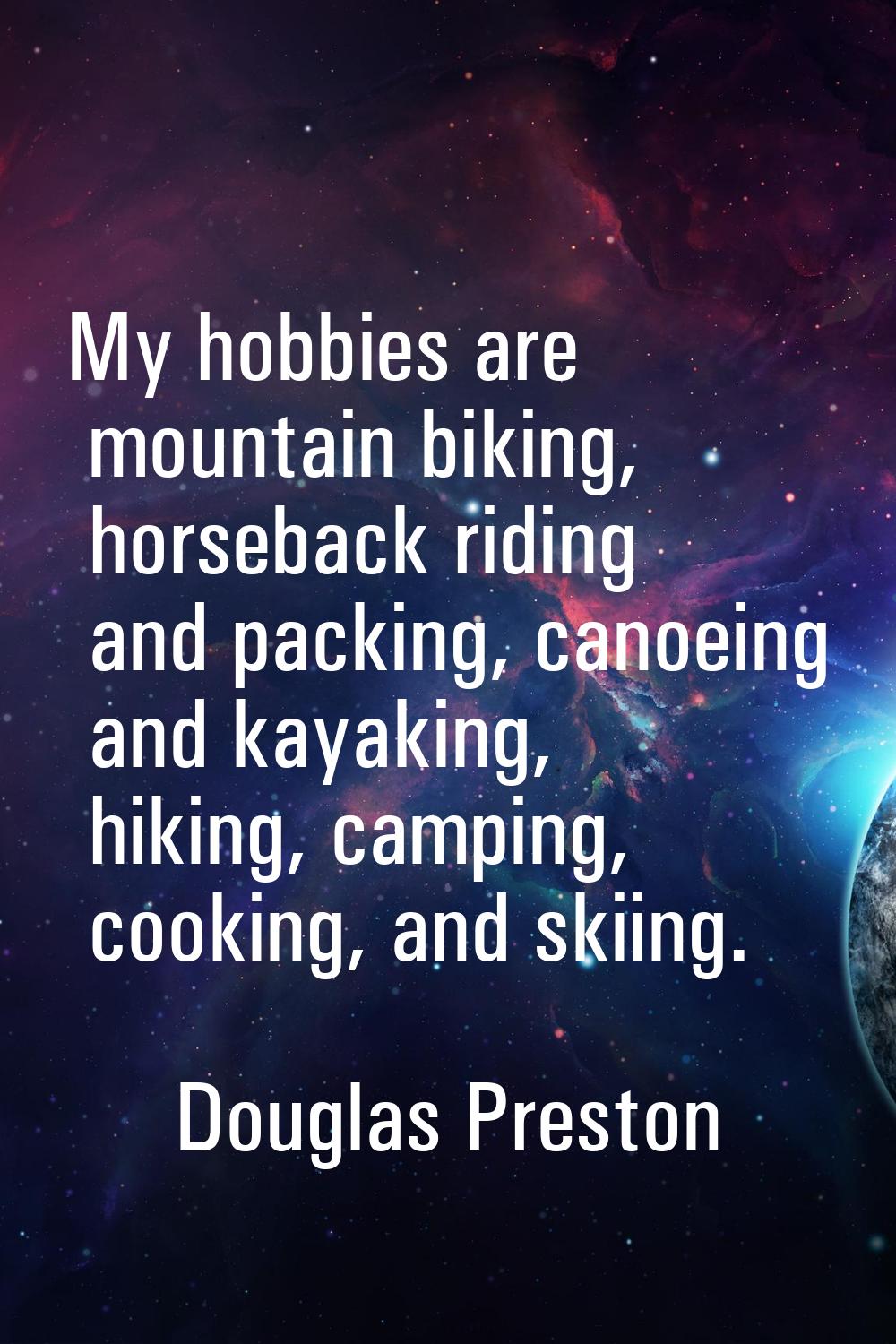 My hobbies are mountain biking, horseback riding and packing, canoeing and kayaking, hiking, campin