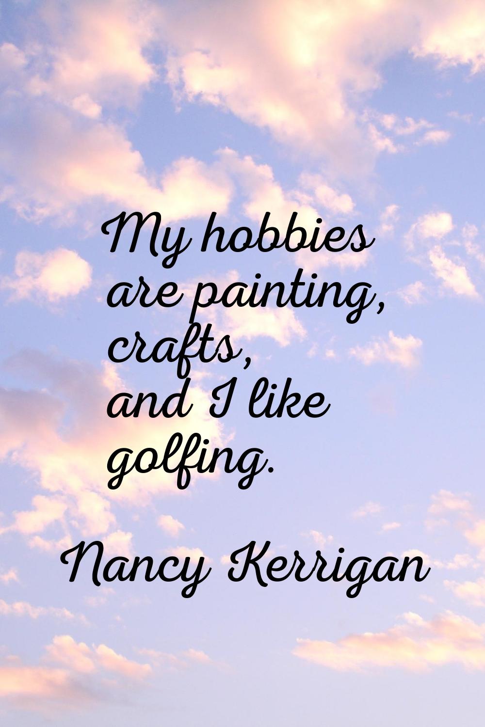 My hobbies are painting, crafts, and I like golfing.
