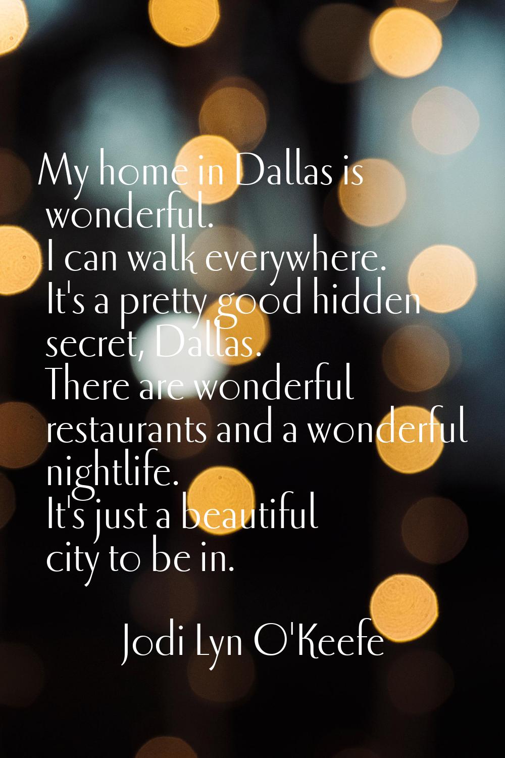 My home in Dallas is wonderful. I can walk everywhere. It's a pretty good hidden secret, Dallas. Th