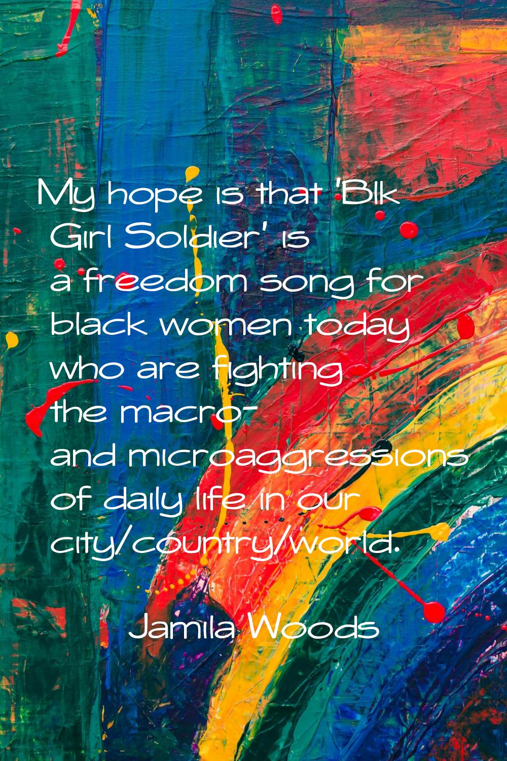 My hope is that 'Blk Girl Soldier' is a freedom song for black women today who are fighting the mac