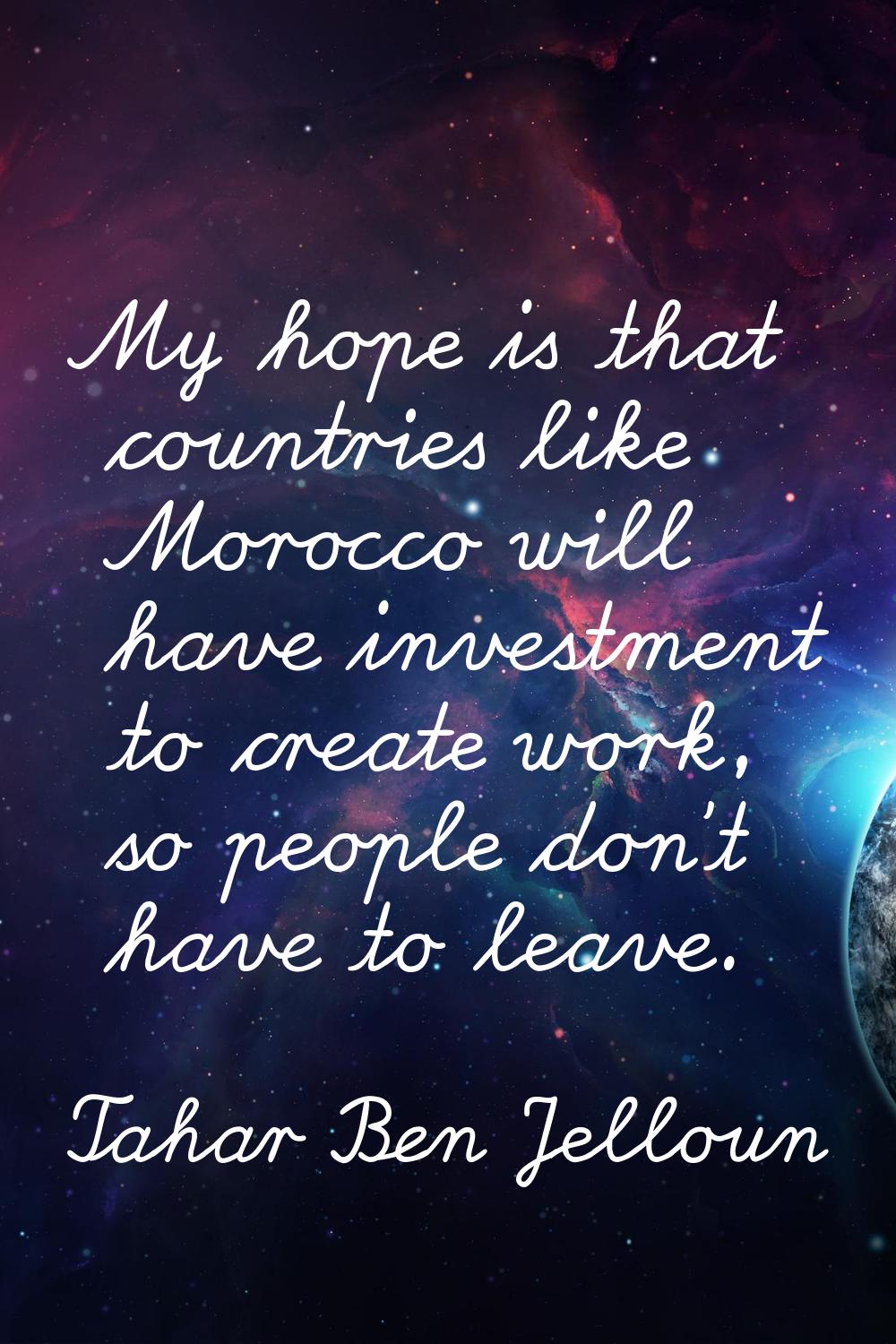 My hope is that countries like Morocco will have investment to create work, so people don't have to