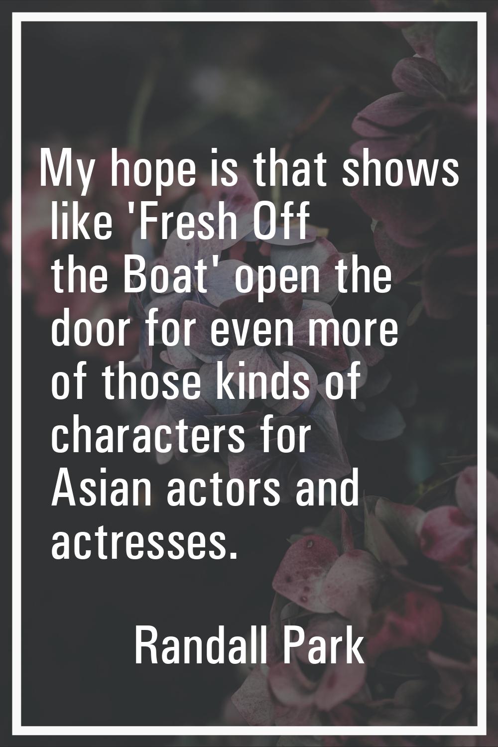 My hope is that shows like 'Fresh Off the Boat' open the door for even more of those kinds of chara