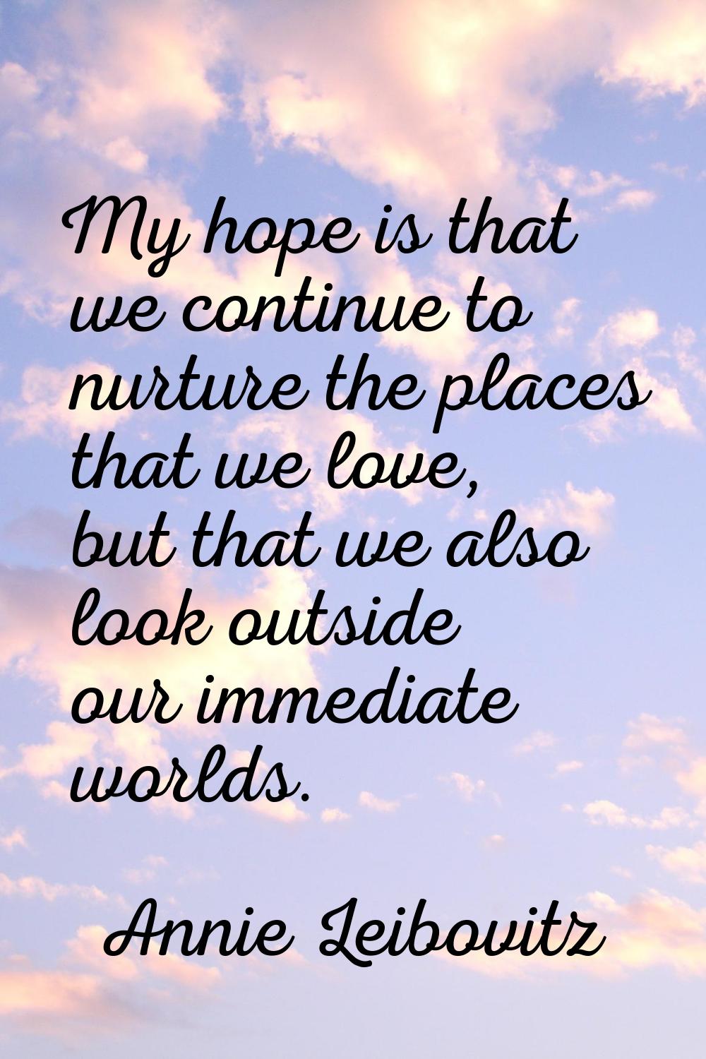 My hope is that we continue to nurture the places that we love, but that we also look outside our i