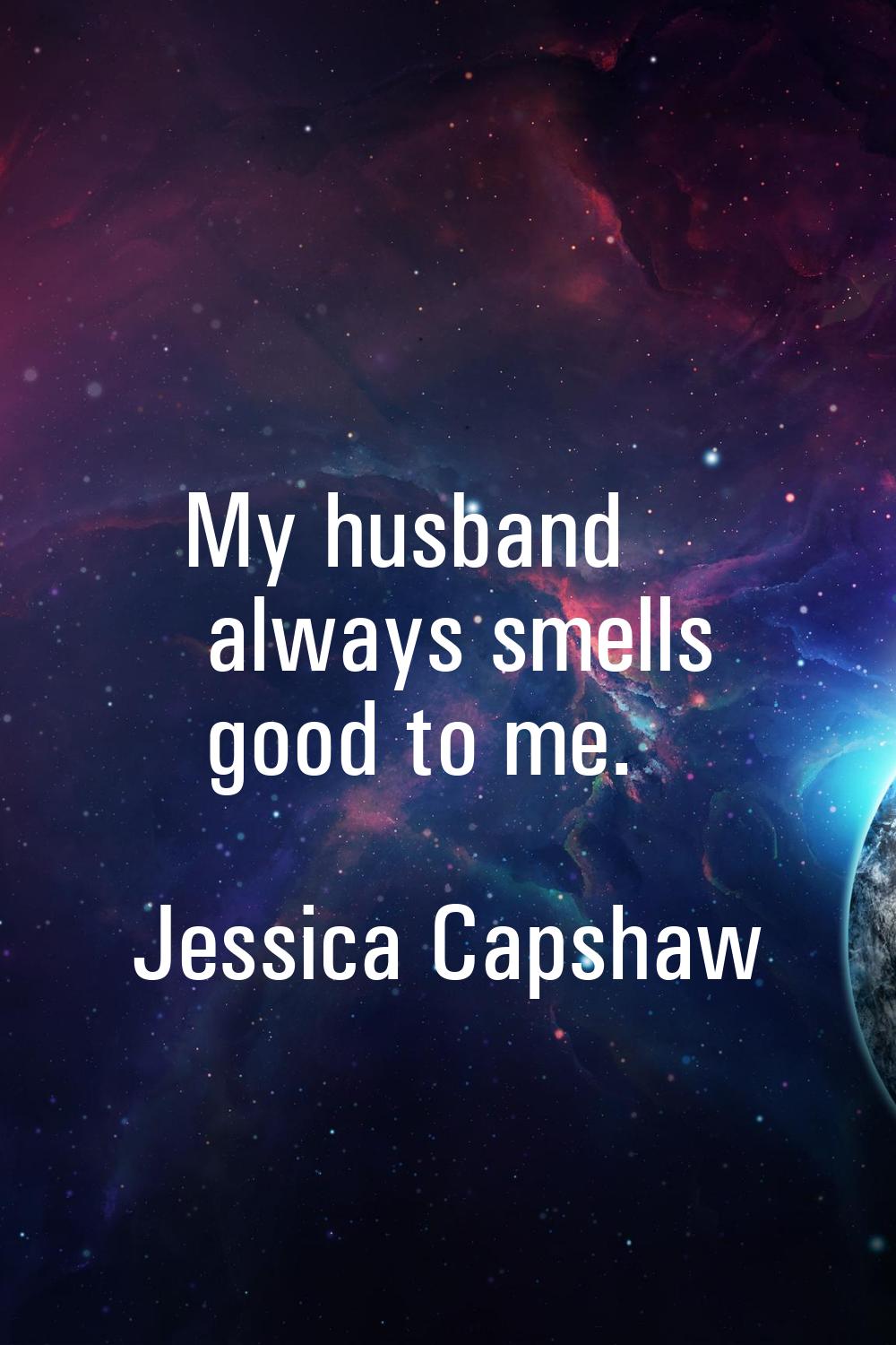 My husband always smells good to me.