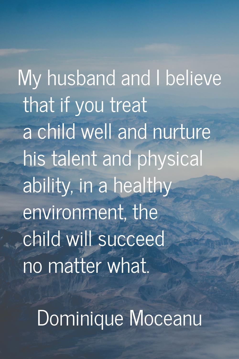 My husband and I believe that if you treat a child well and nurture his talent and physical ability