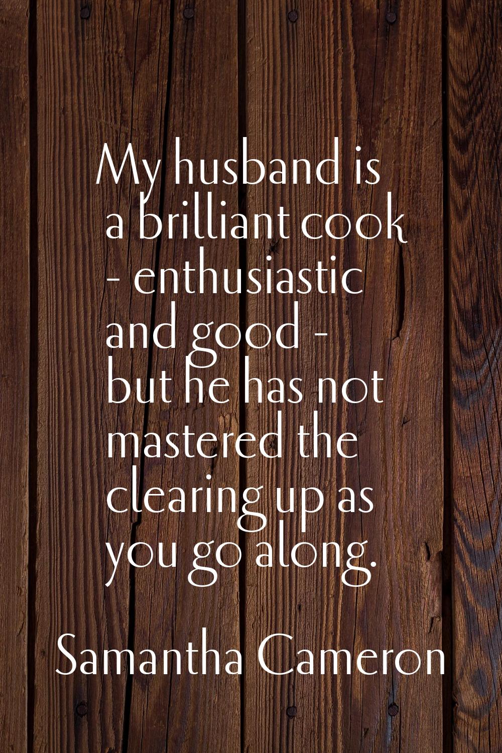 My husband is a brilliant cook - enthusiastic and good - but he has not mastered the clearing up as