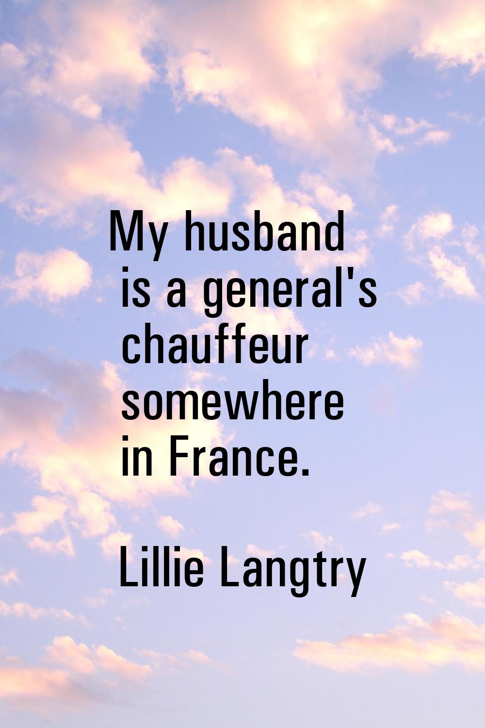 My husband is a general's chauffeur somewhere in France.