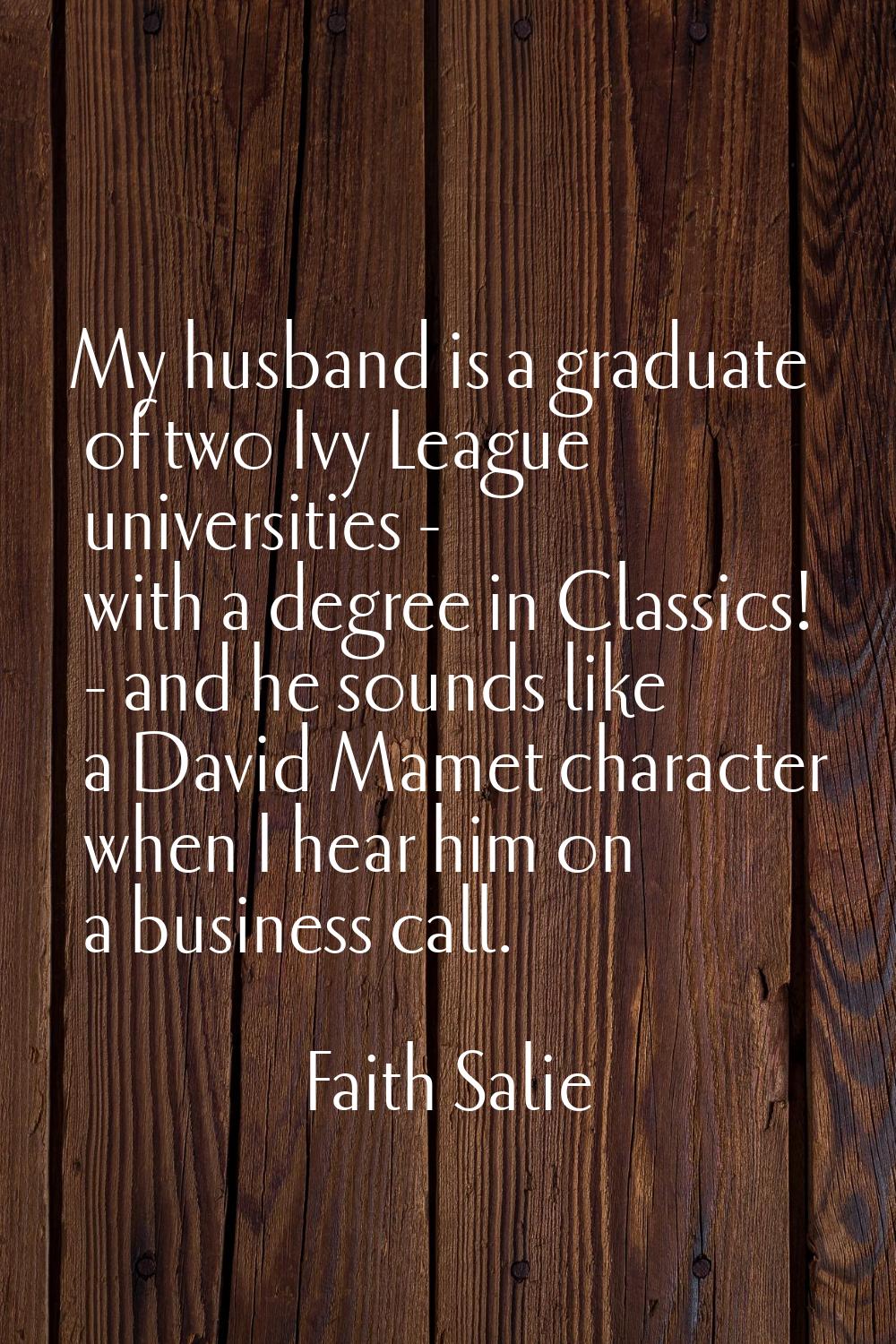 My husband is a graduate of two Ivy League universities - with a degree in Classics! - and he sound