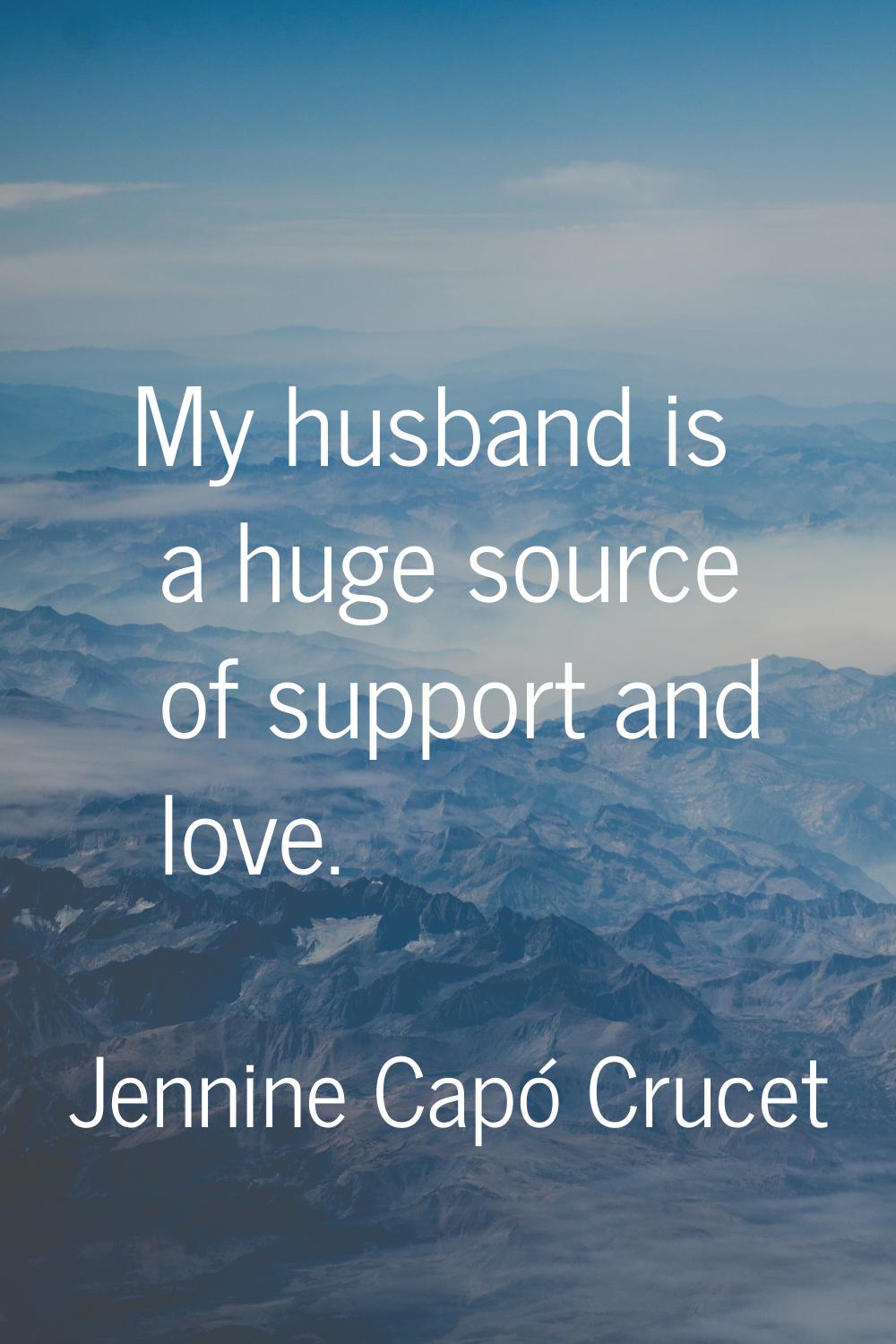 My husband is a huge source of support and love.