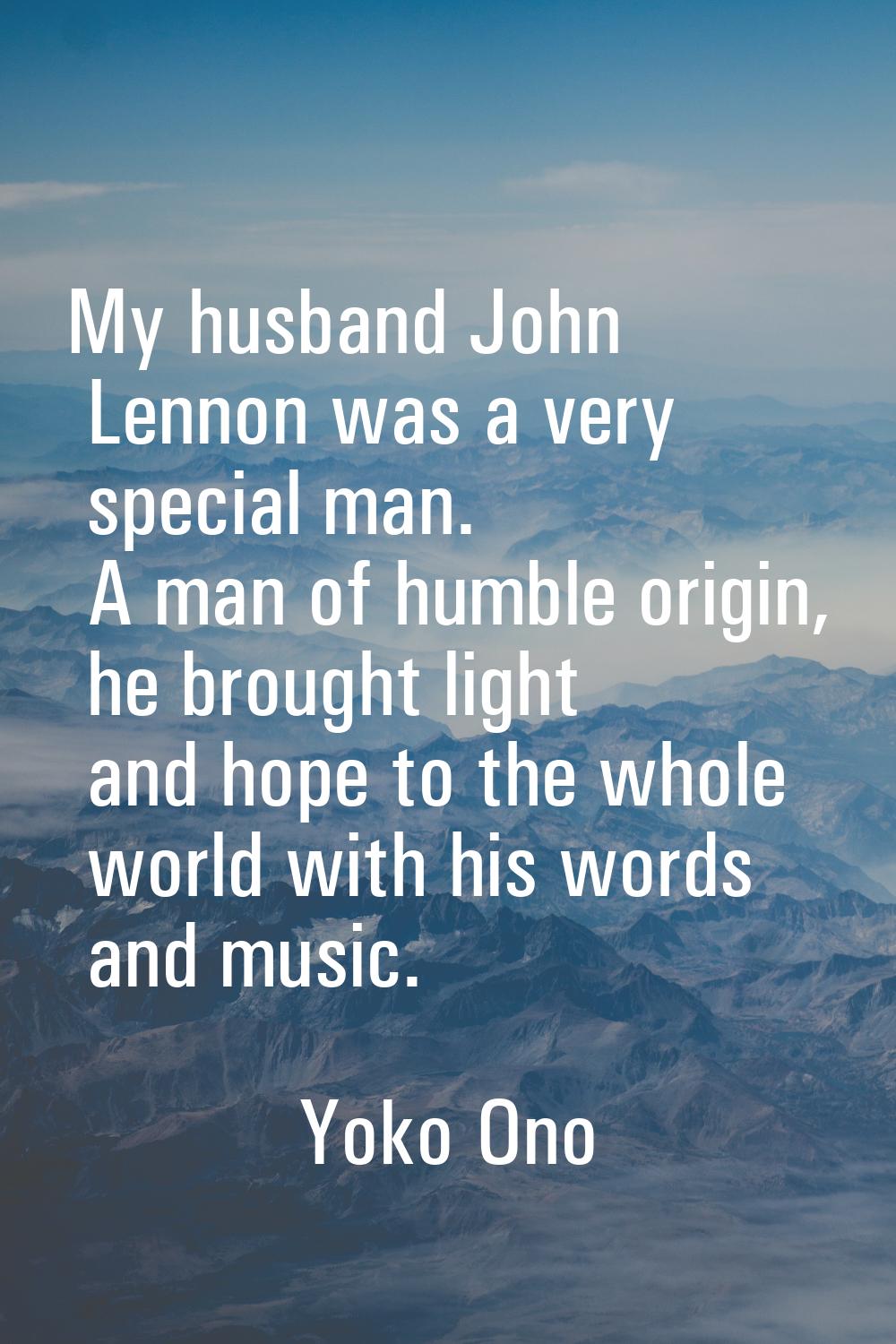 My husband John Lennon was a very special man. A man of humble origin, he brought light and hope to