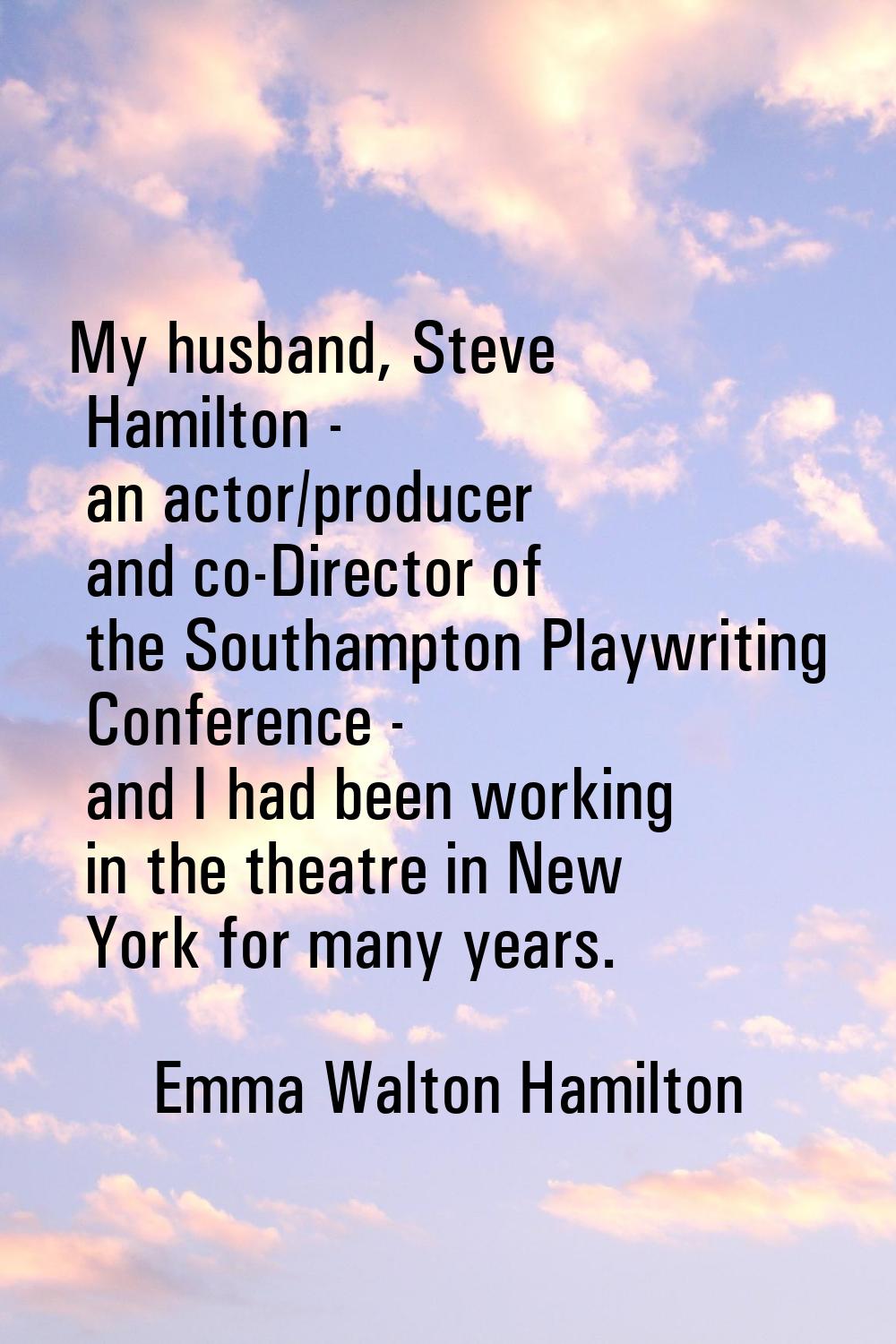 My husband, Steve Hamilton - an actor/producer and co-Director of the Southampton Playwriting Confe