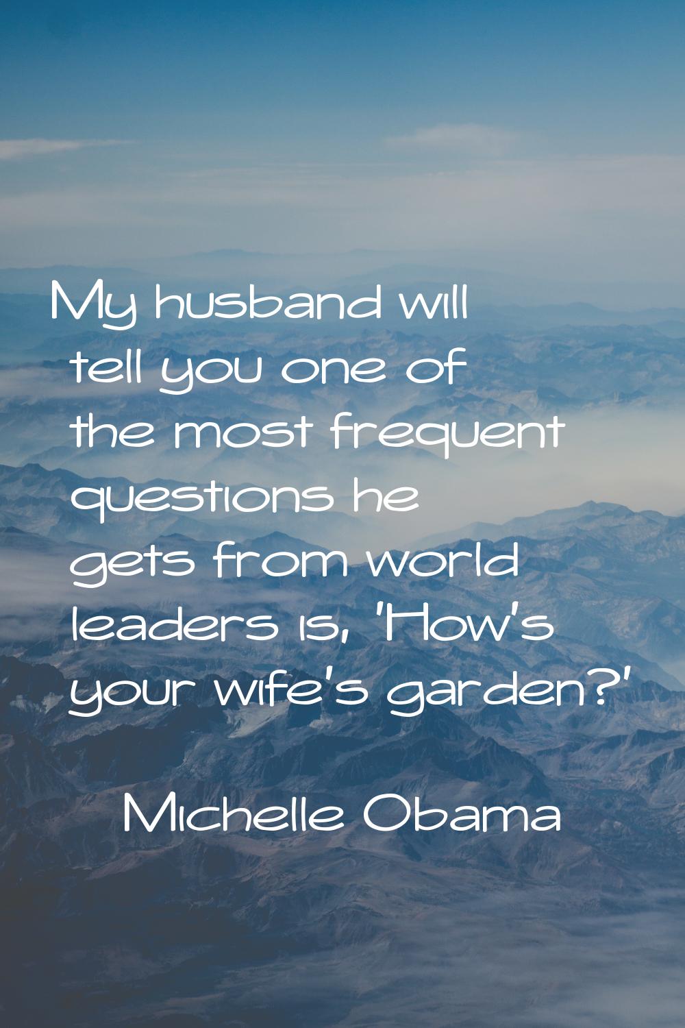 My husband will tell you one of the most frequent questions he gets from world leaders is, 'How's y