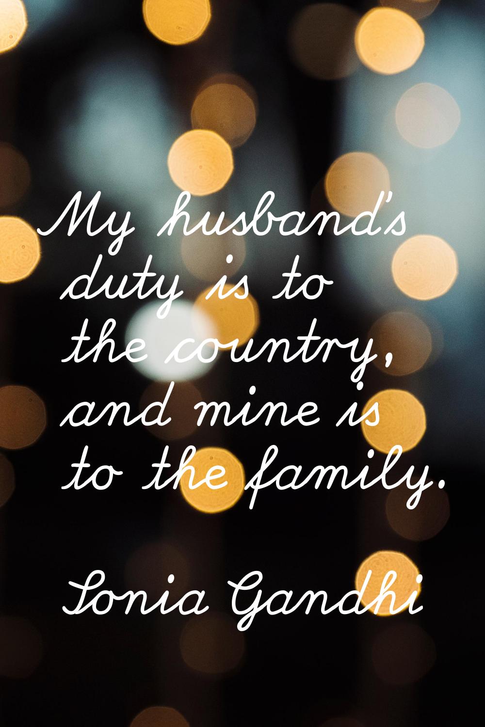 My husband's duty is to the country, and mine is to the family.
