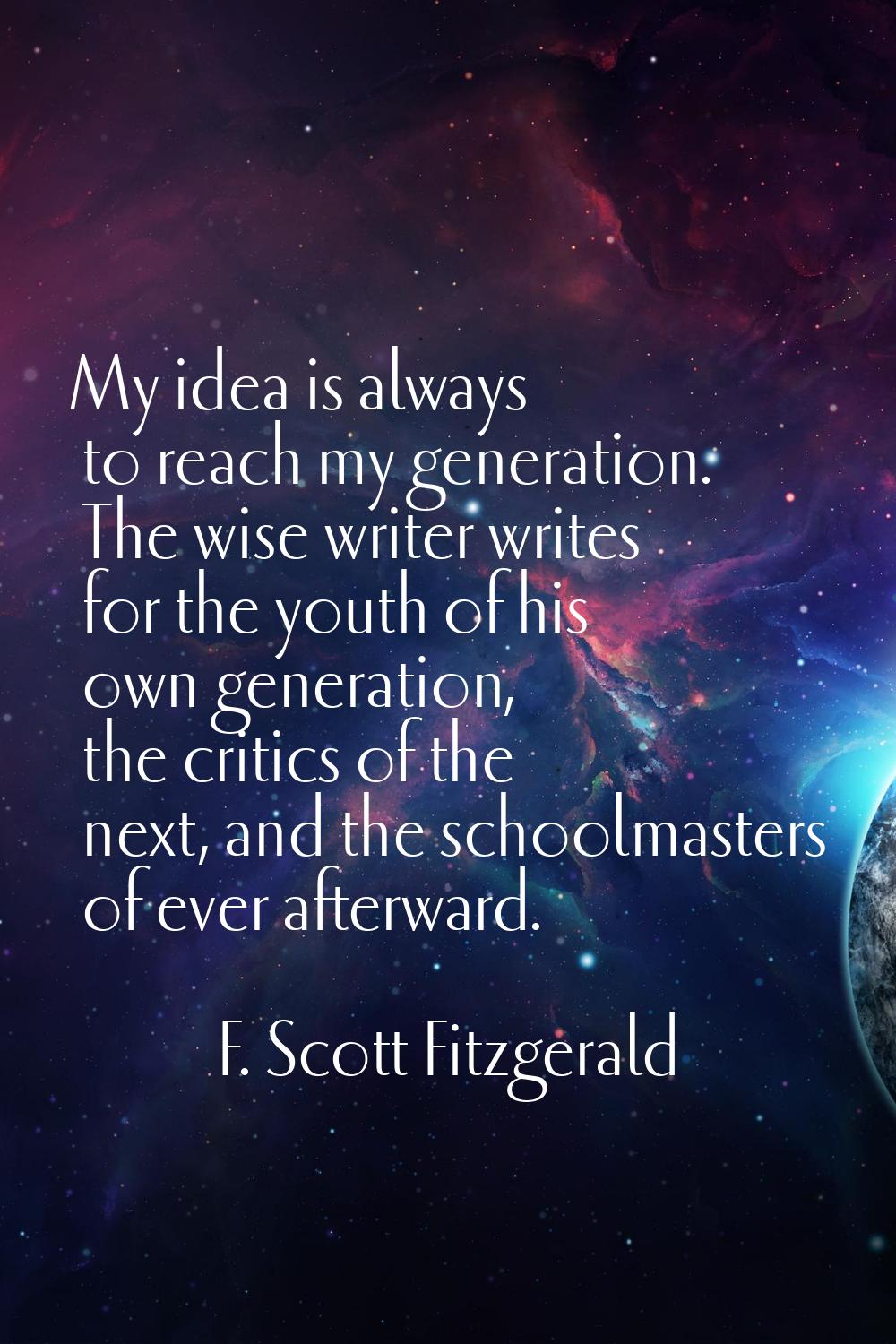 My idea is always to reach my generation. The wise writer writes for the youth of his own generatio