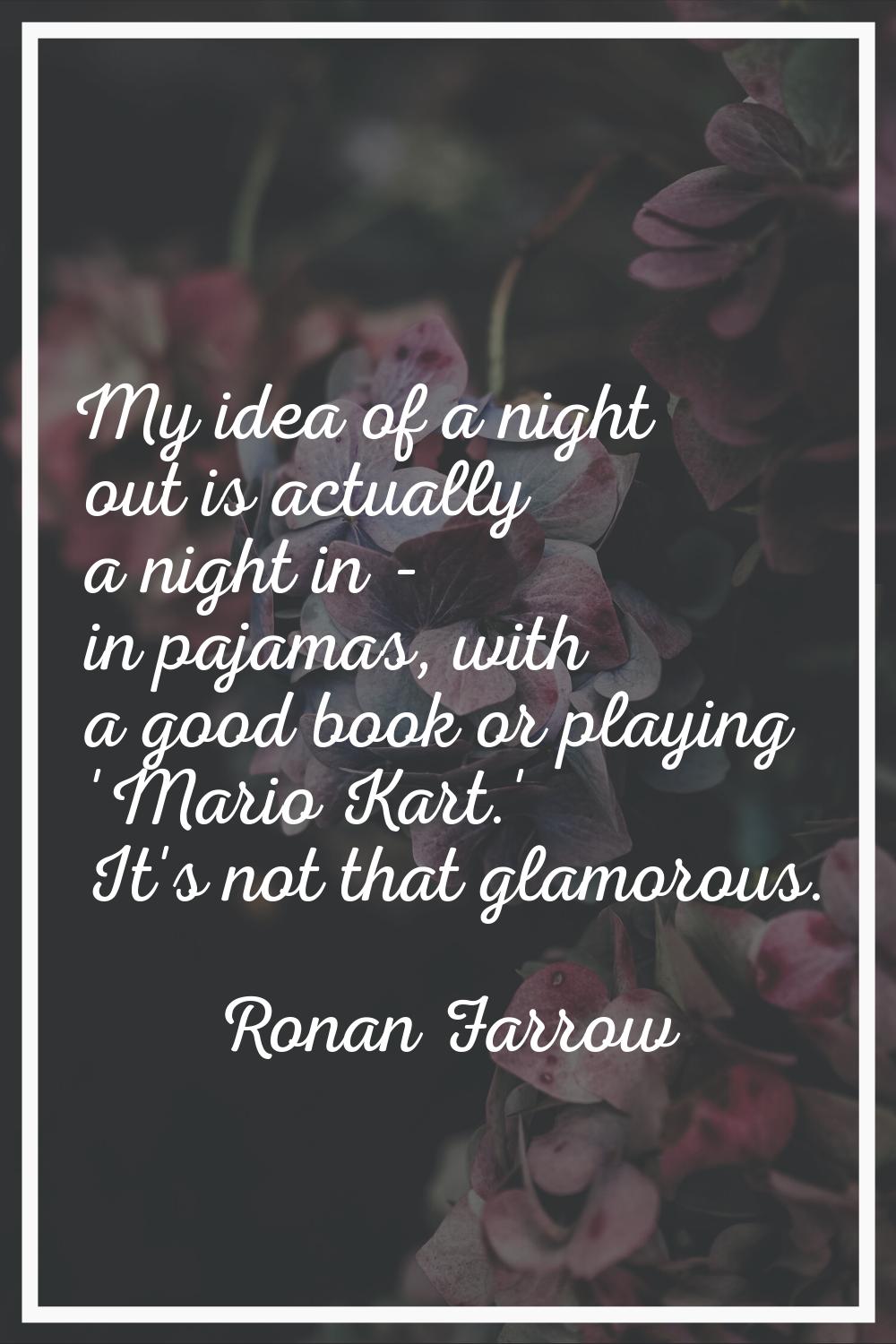 My idea of a night out is actually a night in - in pajamas, with a good book or playing 'Mario Kart