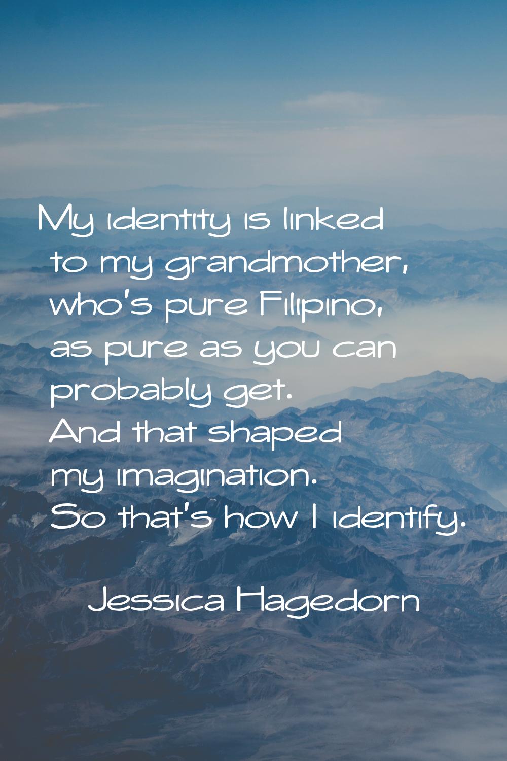 My identity is linked to my grandmother, who's pure Filipino, as pure as you can probably get. And 