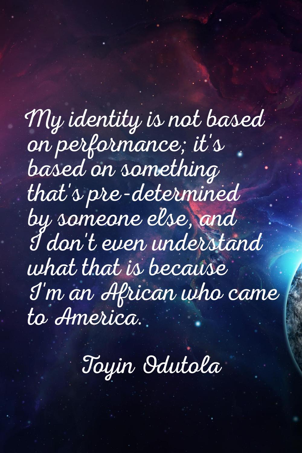 My identity is not based on performance; it's based on something that's pre-determined by someone e
