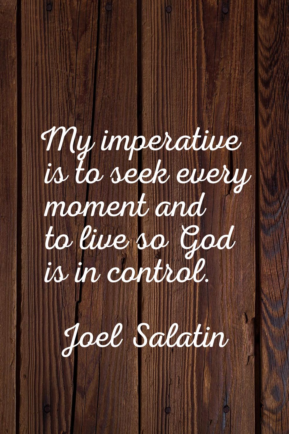 My imperative is to seek every moment and to live so God is in control.