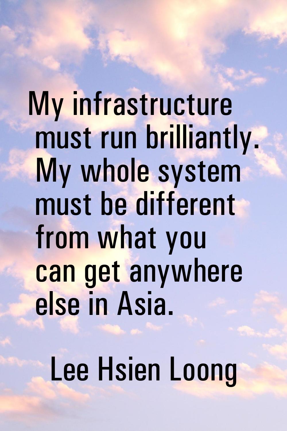 My infrastructure must run brilliantly. My whole system must be different from what you can get any