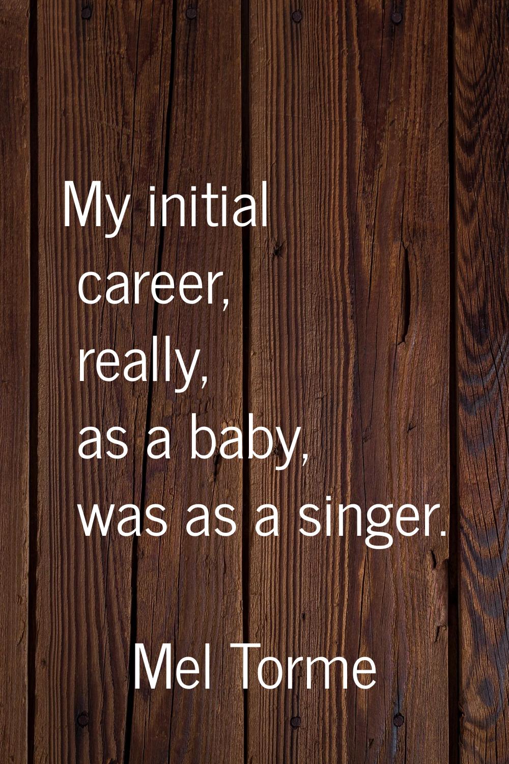 My initial career, really, as a baby, was as a singer.