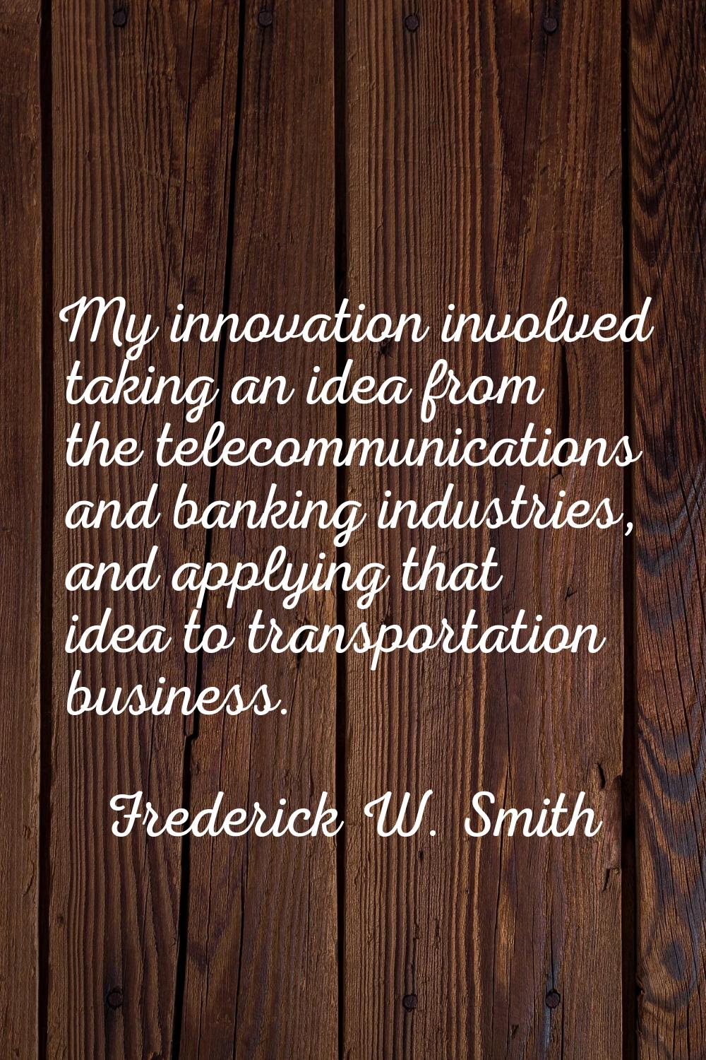 My innovation involved taking an idea from the telecommunications and banking industries, and apply