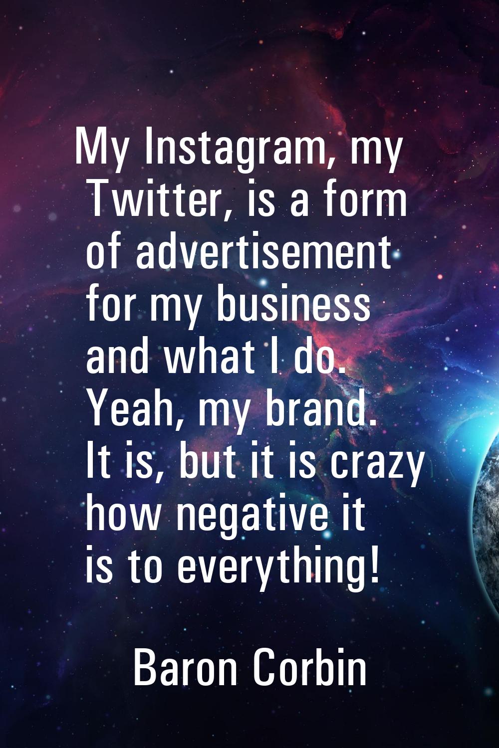 My Instagram, my Twitter, is a form of advertisement for my business and what I do. Yeah, my brand.