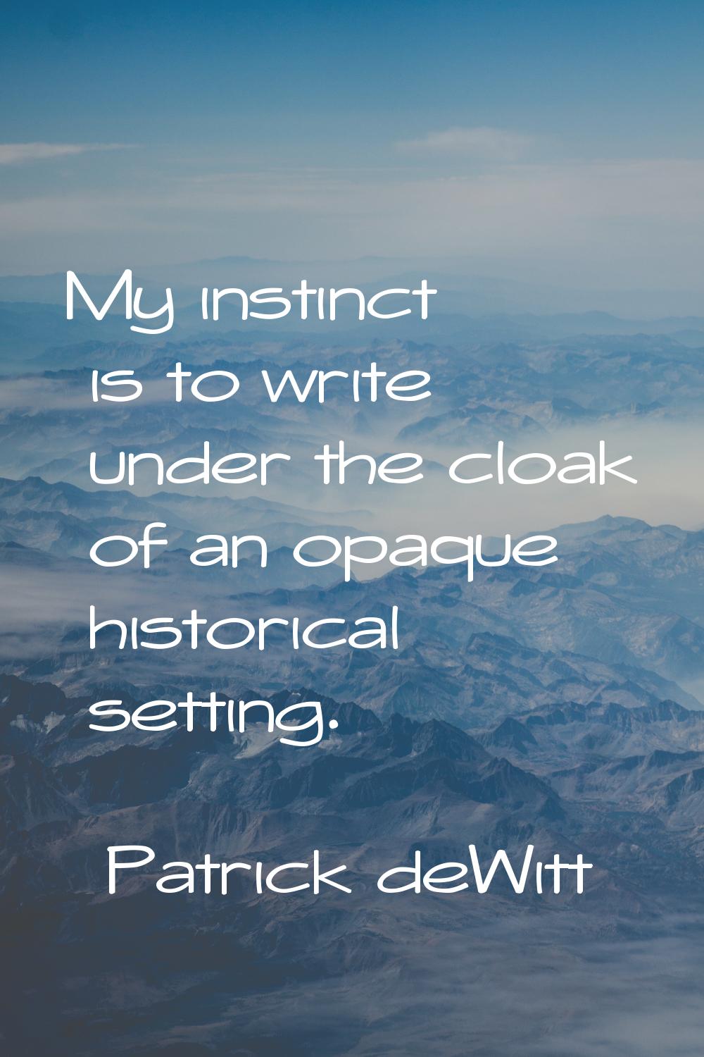 My instinct is to write under the cloak of an opaque historical setting.