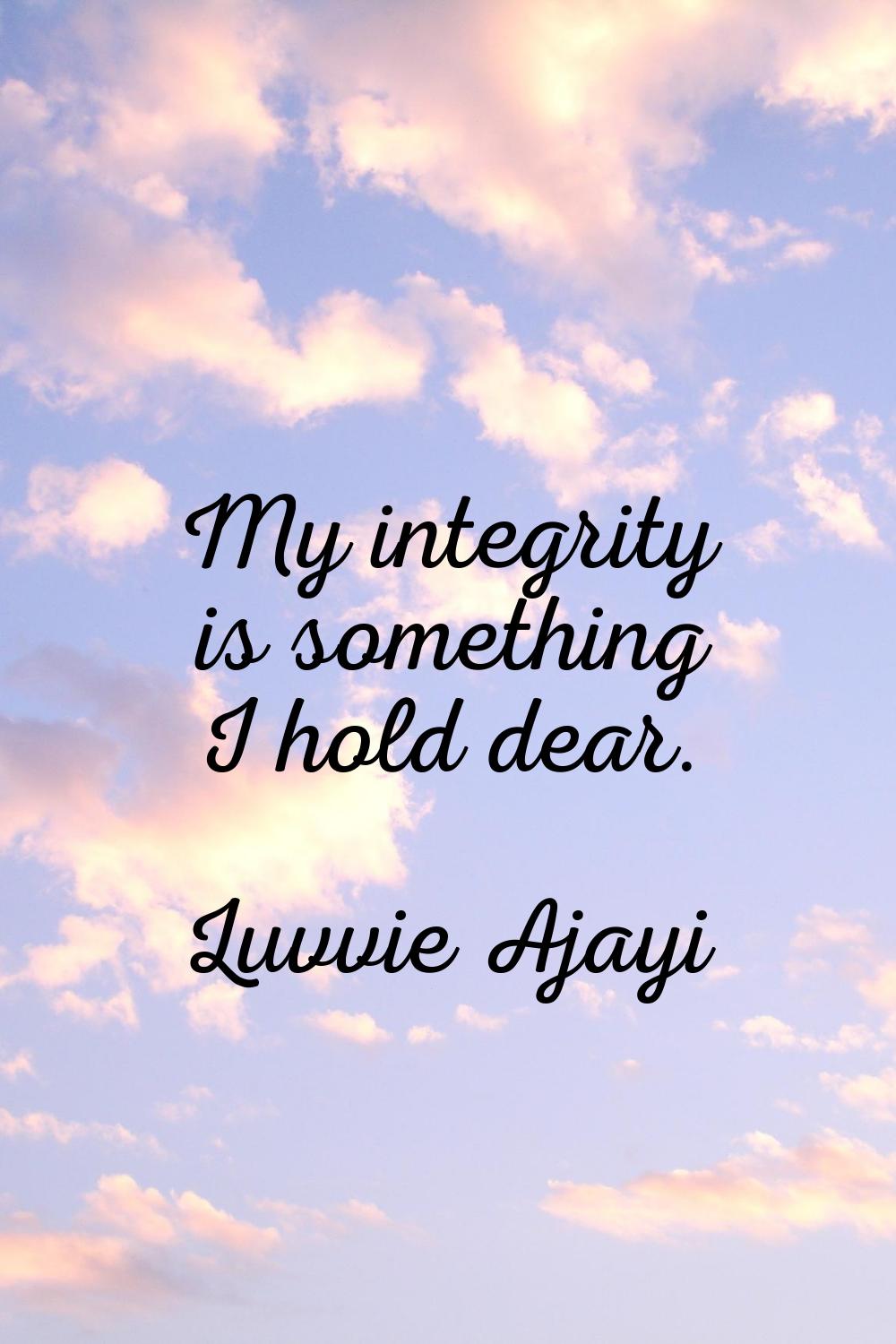 My integrity is something I hold dear.