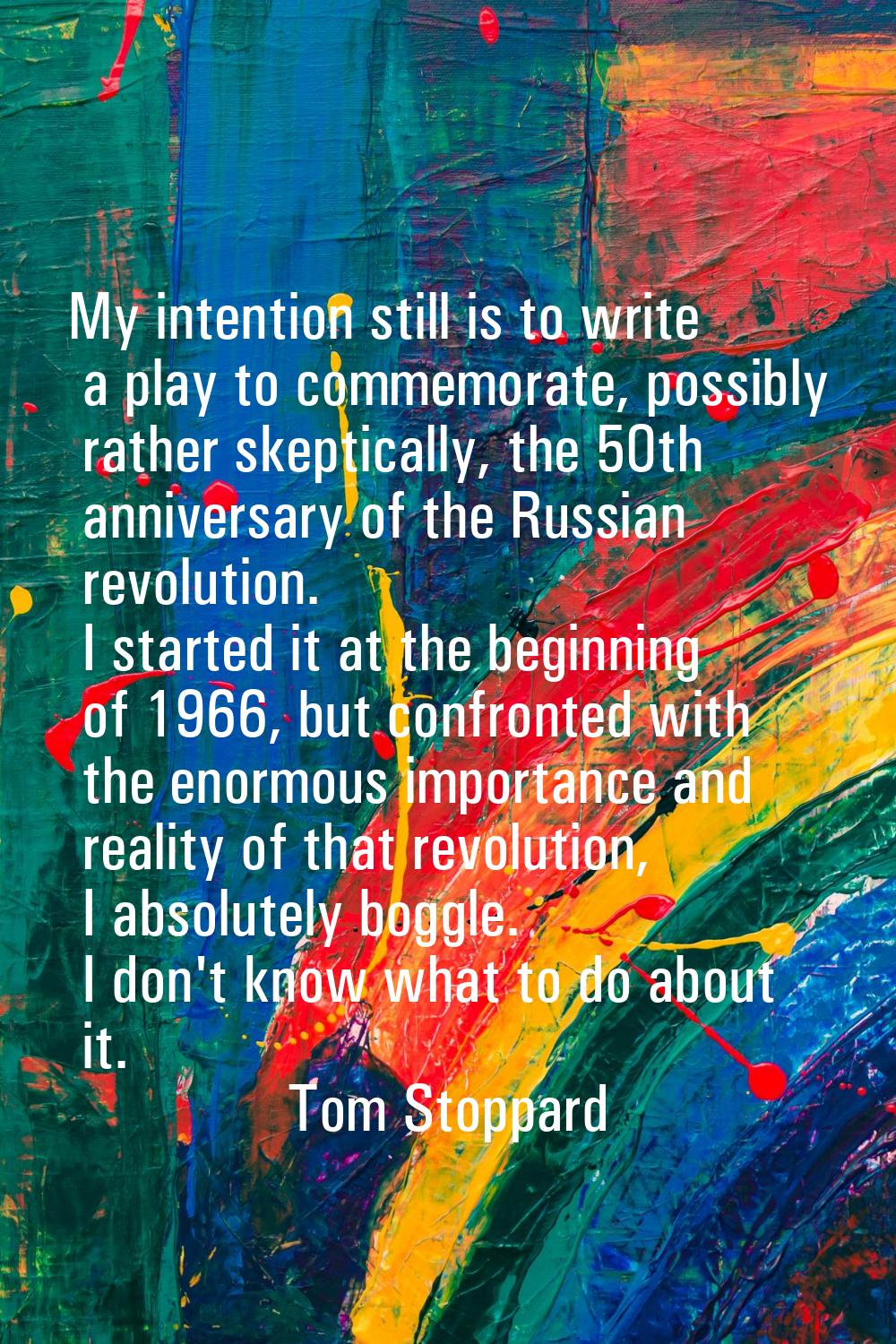 My intention still is to write a play to commemorate, possibly rather skeptically, the 50th anniver