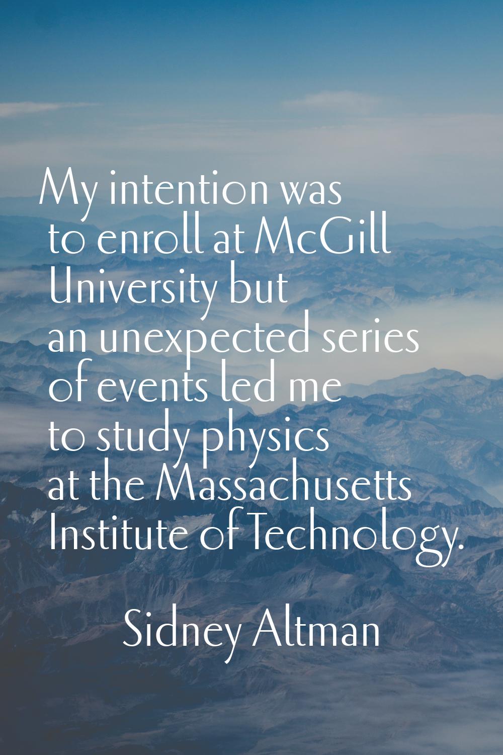 My intention was to enroll at McGill University but an unexpected series of events led me to study 