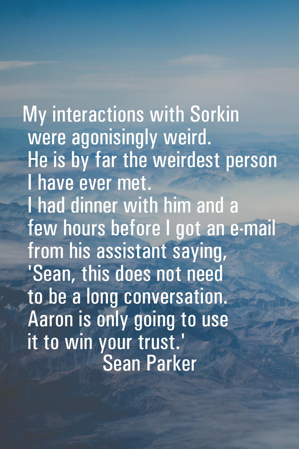 My interactions with Sorkin were agonisingly weird. He is by far the weirdest person I have ever me