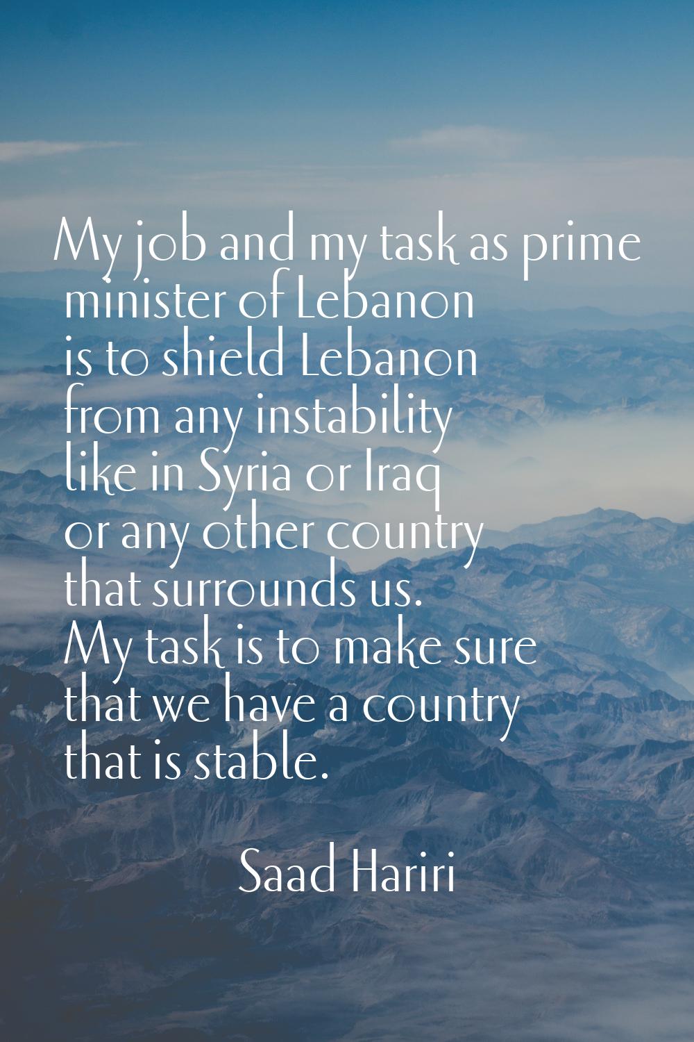 My job and my task as prime minister of Lebanon is to shield Lebanon from any instability like in S