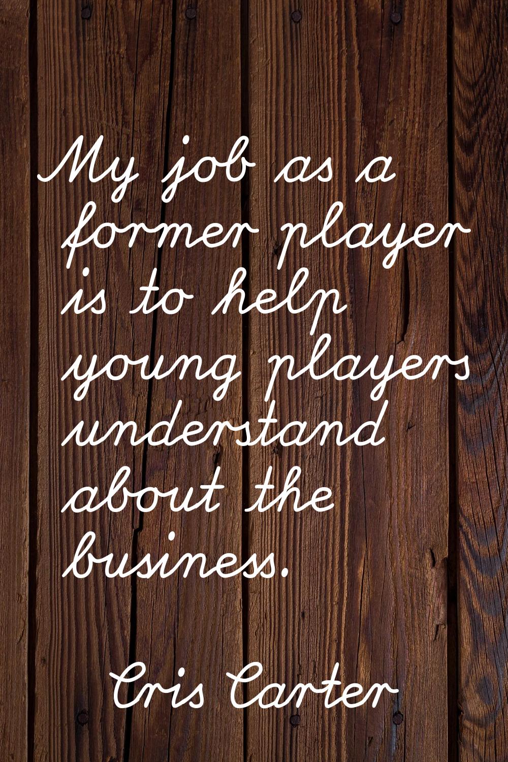 My job as a former player is to help young players understand about the business.