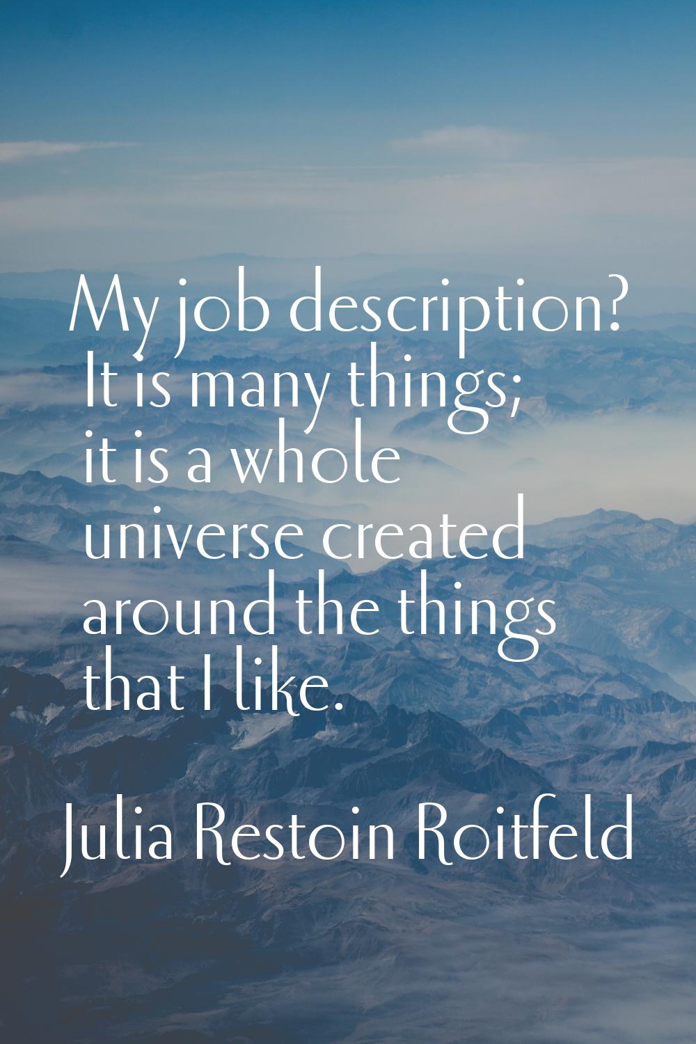 My job description? It is many things; it is a whole universe created around the things that I like