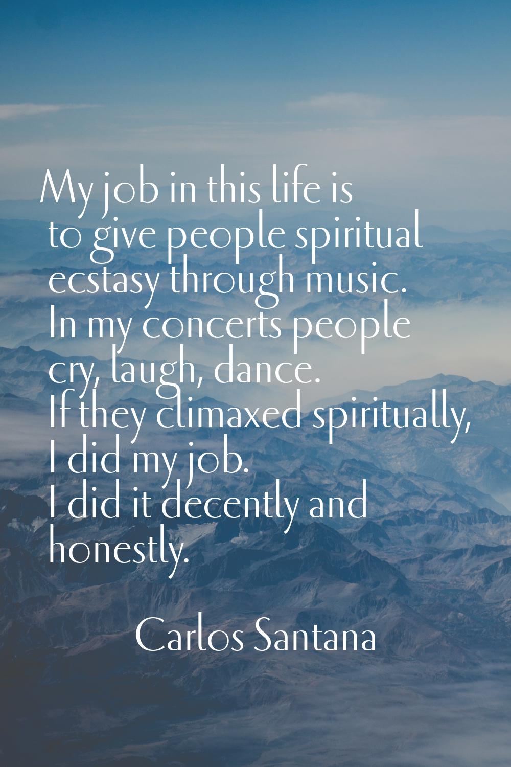 My job in this life is to give people spiritual ecstasy through music. In my concerts people cry, l