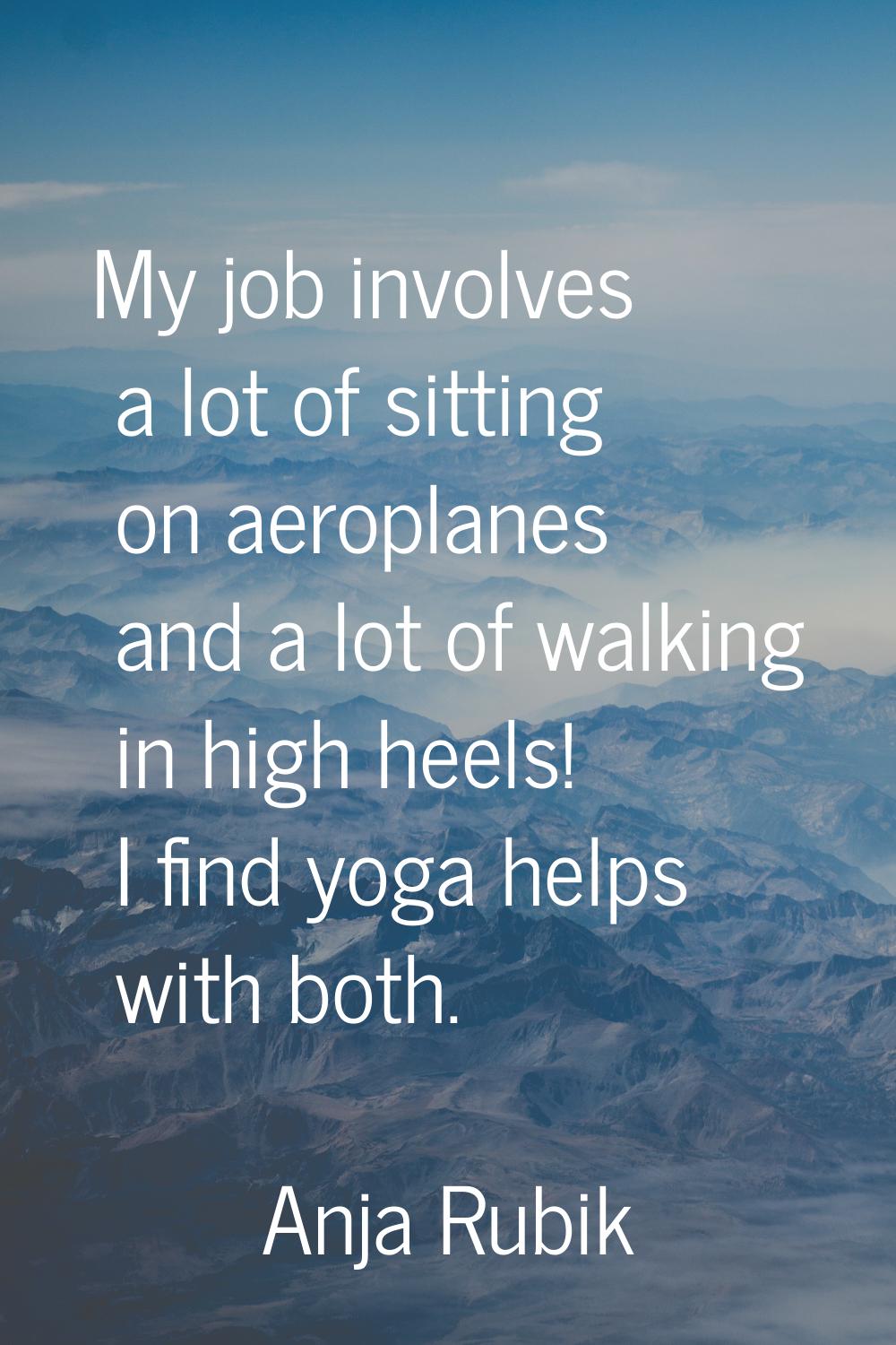 My job involves a lot of sitting on aeroplanes and a lot of walking in high heels! I find yoga help