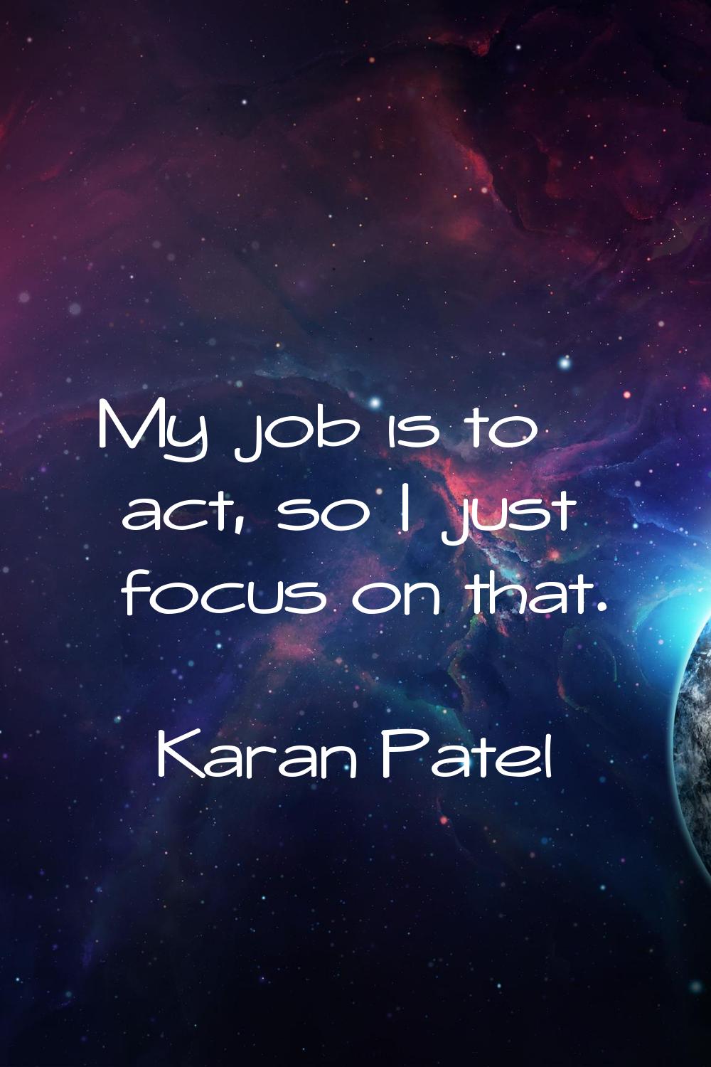 My job is to act, so I just focus on that.